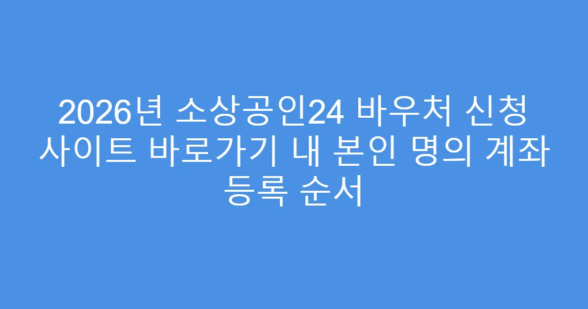 2026년 소상공인24 바우처 신청 사이트 바로가기 내 본인 명의 계좌 등록 순서