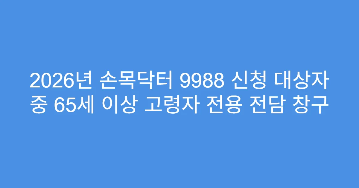 2026년 손목닥터 9988 신청 대상자 중 65세 이상 고령자 전용 전담 창구