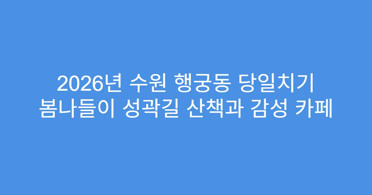 2026년 수원 행궁동 당일치기 봄나들이 성곽길 산책과 감성 카페