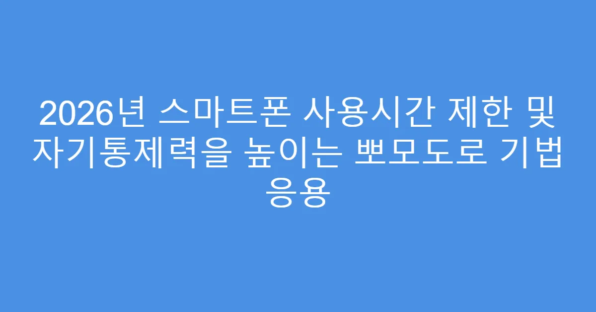2026년 스마트폰 사용시간 제한 및 자기통제력을 높이는 뽀모도로 기법 응용