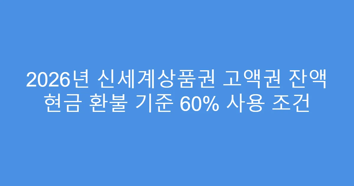 2026년 신세계상품권 고액권 잔액 현금 환불 기준 60% 사용 조건