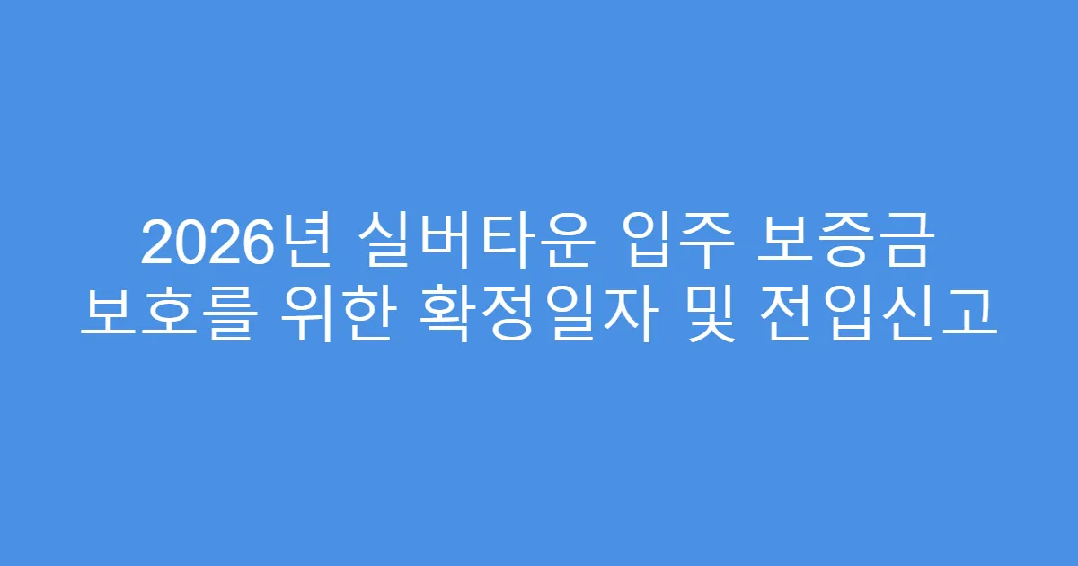 2026년 실버타운 입주 보증금 보호를 위한 확정일자 및 전입신고