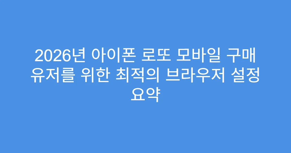 2026년 아이폰 로또 모바일 구매 유저를 위한 최적의 브라우저 설정 요약