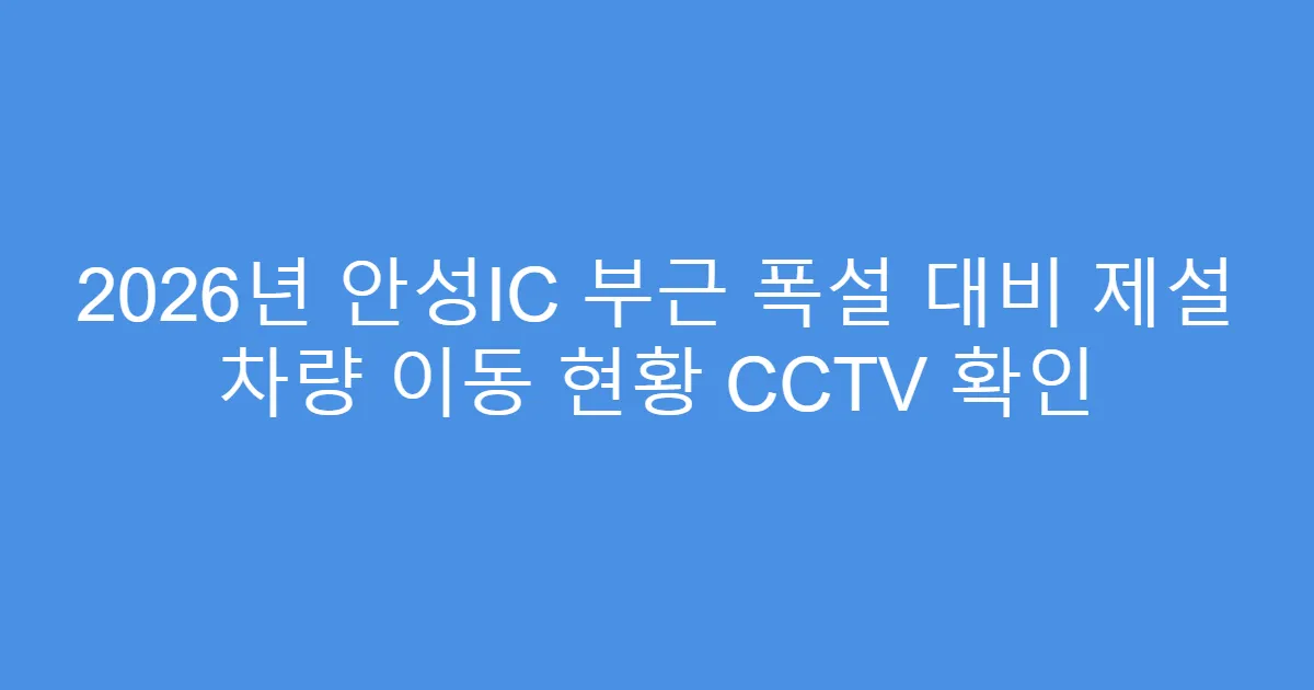 2026년 안성IC 부근 폭설 대비 제설 차량 이동 현황 CCTV 확인