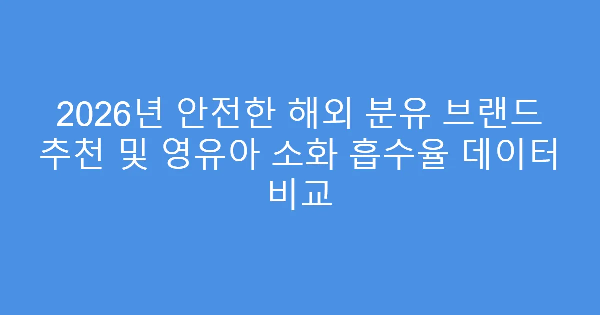 2026년 안전한 해외 분유 브랜드 추천 및 영유아 소화 흡수율 데이터 비교