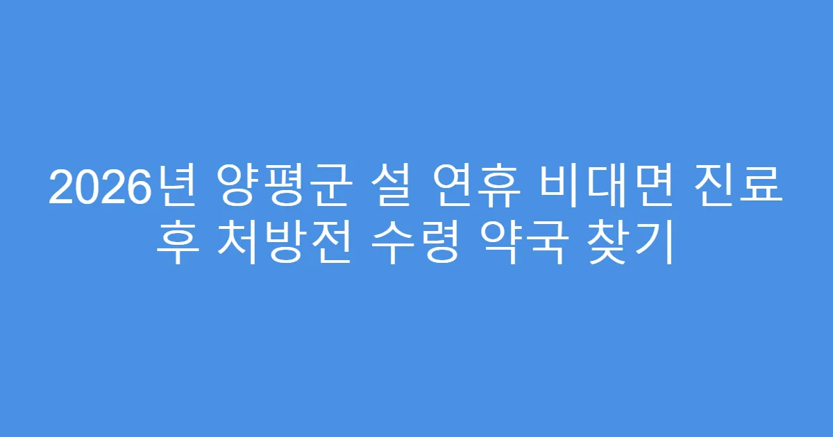 2026년 양평군 설 연휴 비대면 진료 후 처방전 수령 약국 찾기