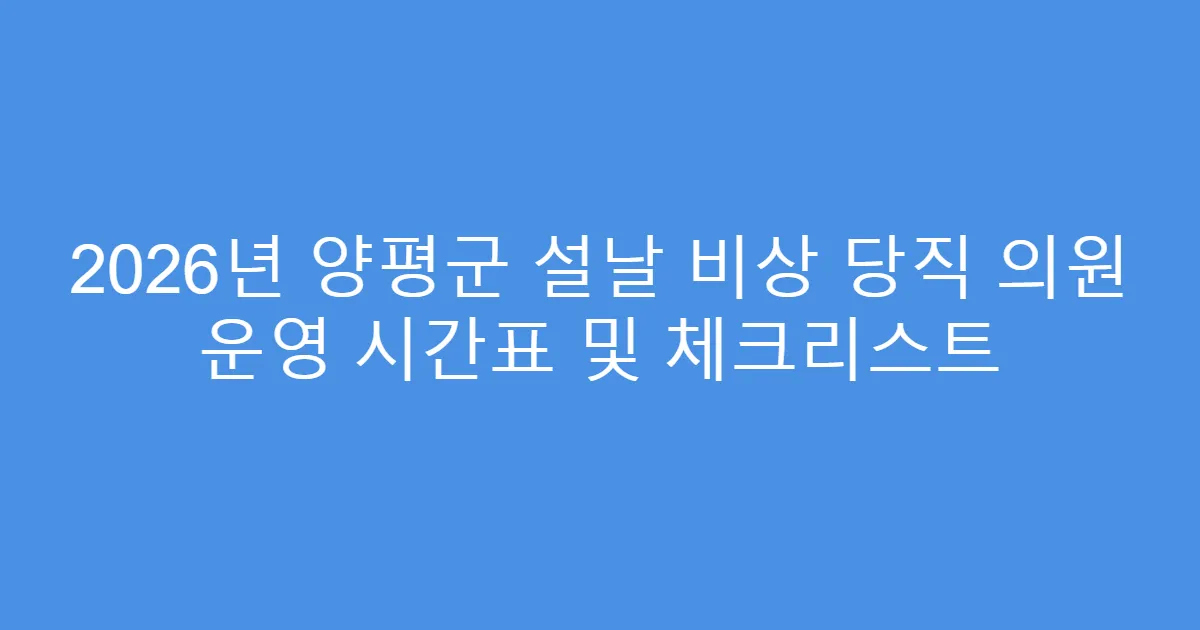 2026년 양평군 설날 비상 당직 의원 운영 시간표 및 체크리스트