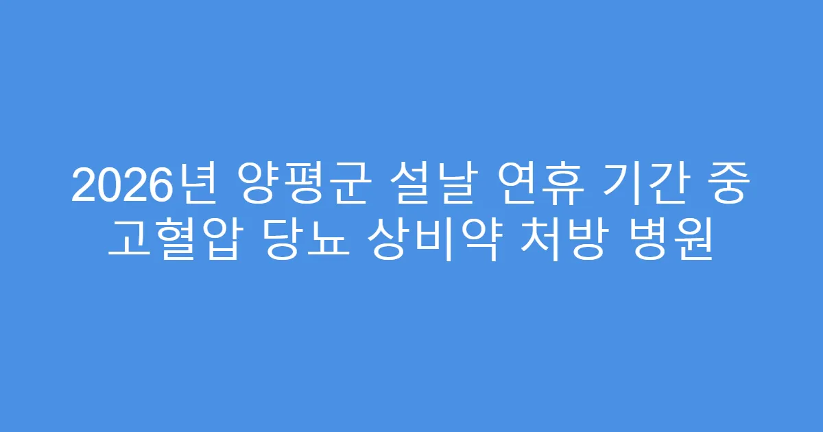 2026년 양평군 설날 연휴 기간 중 고혈압 당뇨 상비약 처방 병원
