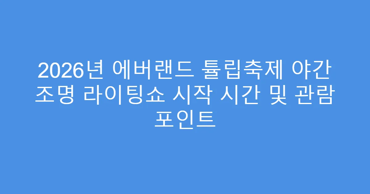 2026년 에버랜드 튤립축제 야간 조명 라이팅쇼 시작 시간 및 관람 포인트