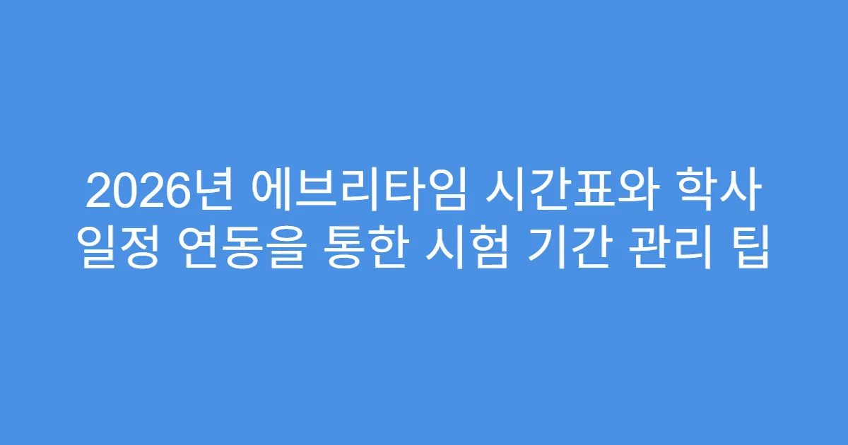 2026년 에브리타임 시간표와 학사 일정 연동을 통한 시험 기간 관리 팁