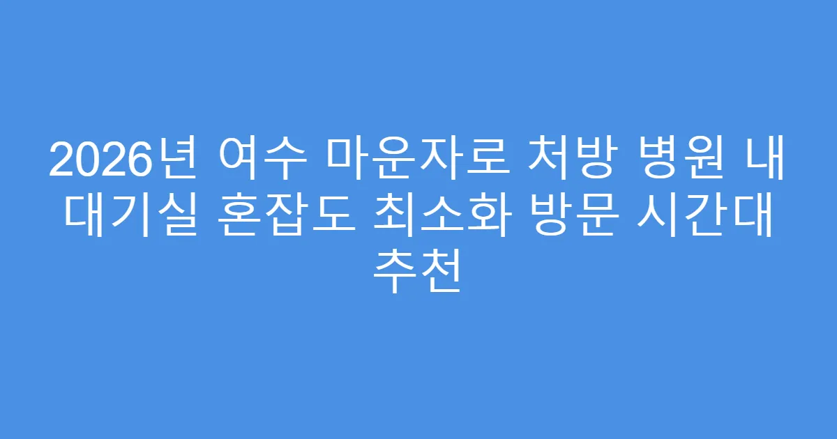 2026년 여수 마운자로 처방 병원 내 대기실 혼잡도 최소화 방문 시간대 추천