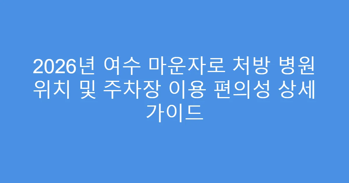 2026년 여수 마운자로 처방 병원 위치 및 주차장 이용 편의성 상세 가이드