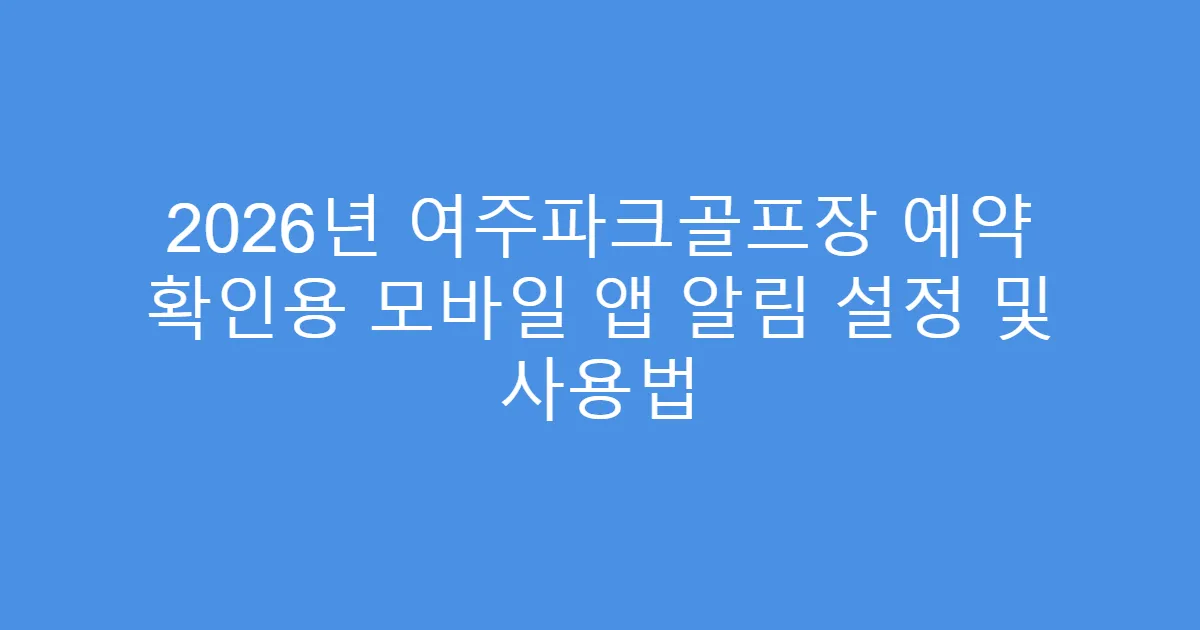 2026년 여주파크골프장 예약 확인용 모바일 앱 알림 설정 및 사용법
