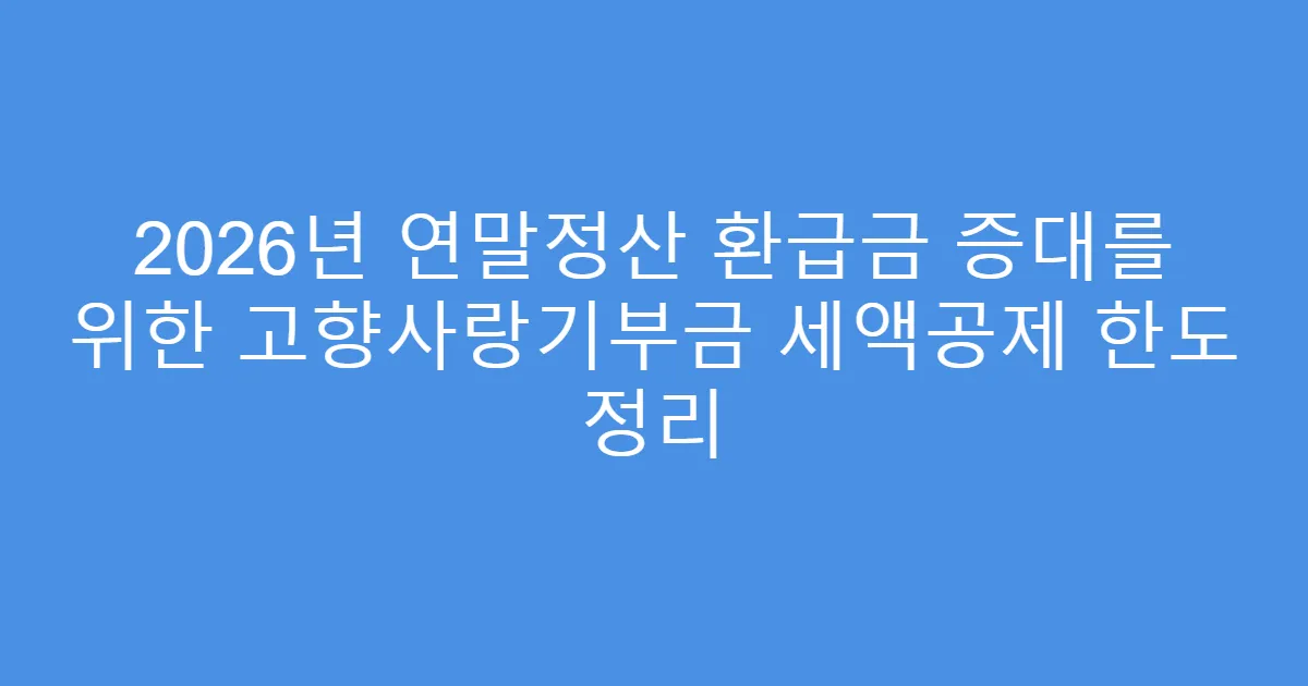 2026년 연말정산 환급금 증대를 위한 고향사랑기부금 세액공제 한도 정리