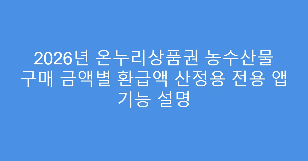 2026년 온누리상품권 농수산물 구매 금액별 환급액 산정용 전용 앱 기능 설명