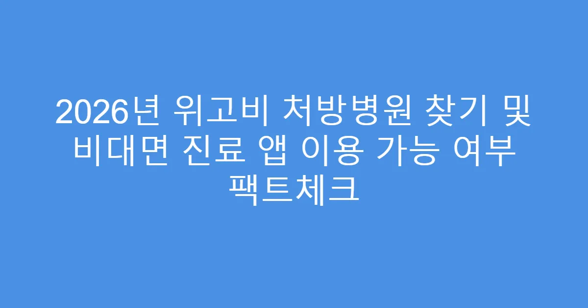 2026년 위고비 처방병원 찾기 및 비대면 진료 앱 이용 가능 여부 팩트체크