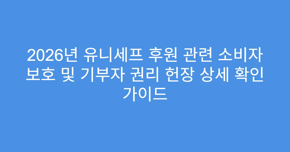 2026년 유니세프 후원 관련 소비자 보호 및 기부자 권리 헌장 상세 확인 가이드