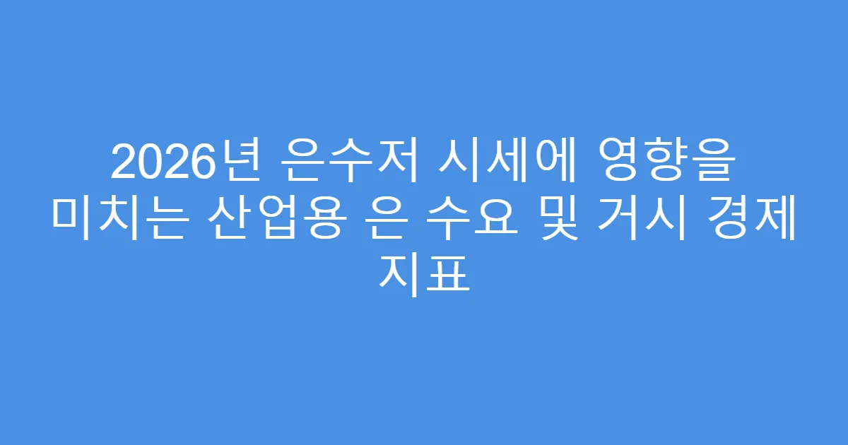 2026년 은수저 시세에 영향을 미치는 산업용 은 수요 및 거시 경제 지표