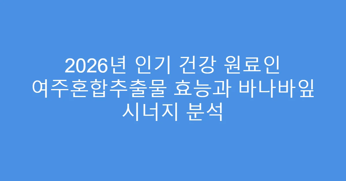 2026년 인기 건강 원료인 여주혼합추출물 효능과 바나바잎 시너지 분석