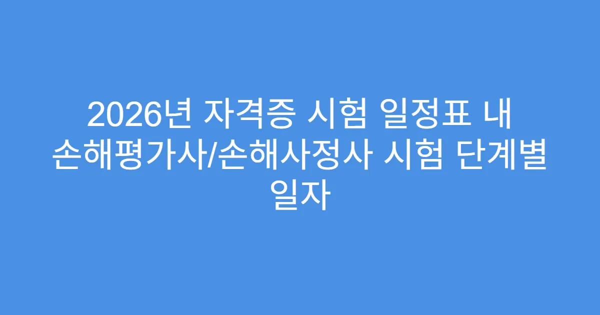 2026년 자격증 시험 일정표 내 손해평가사/손해사정사 시험 단계별 일자