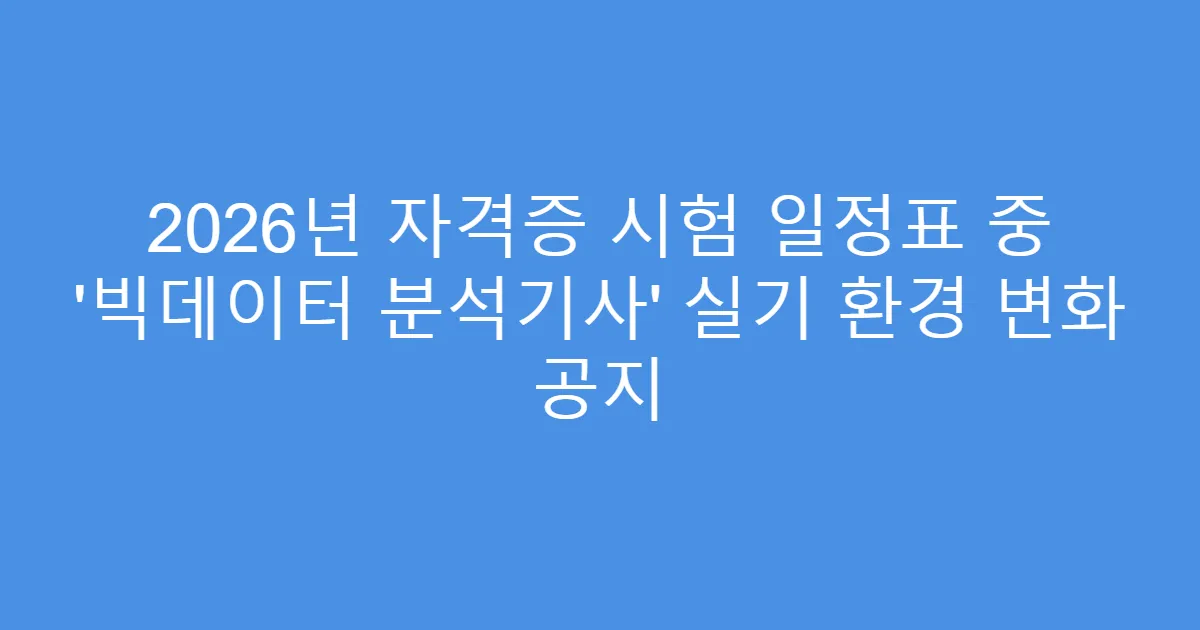2026년 자격증 시험 일정표 중 ‘빅데이터 분석기사’ 실기 환경 변화 공지