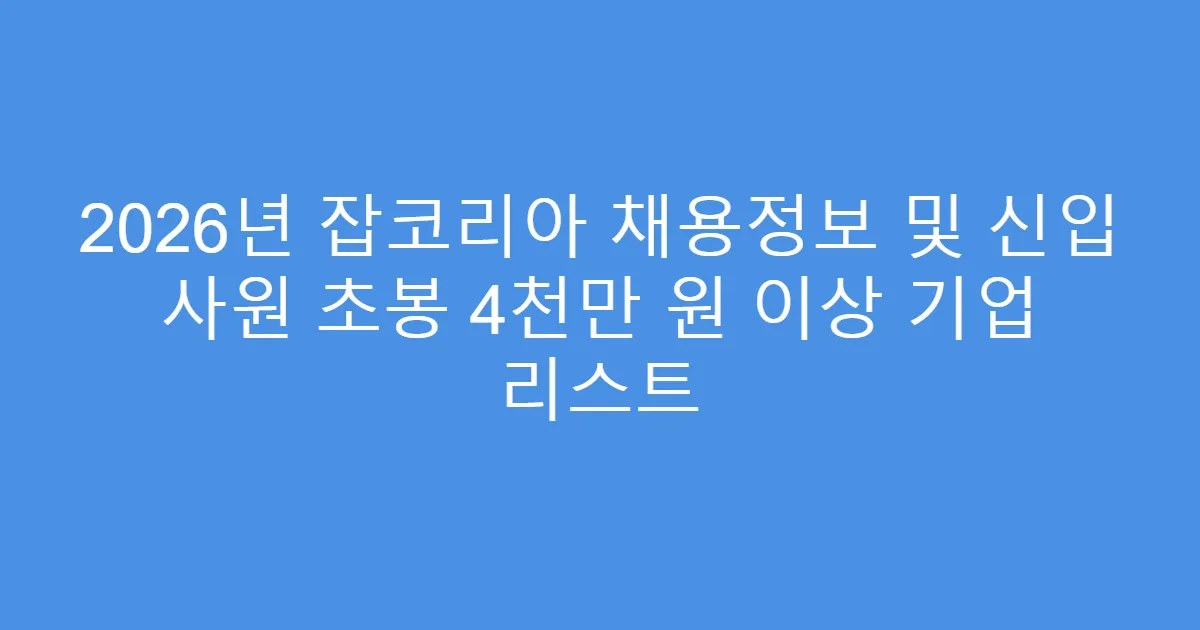 2026년 잡코리아 채용정보 및 신입 사원 초봉 4천만 원 이상 기업 리스트