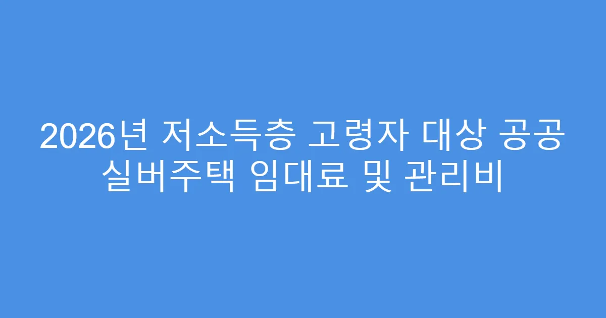 2026년 저소득층 고령자 대상 공공 실버주택 임대료 및 관리비