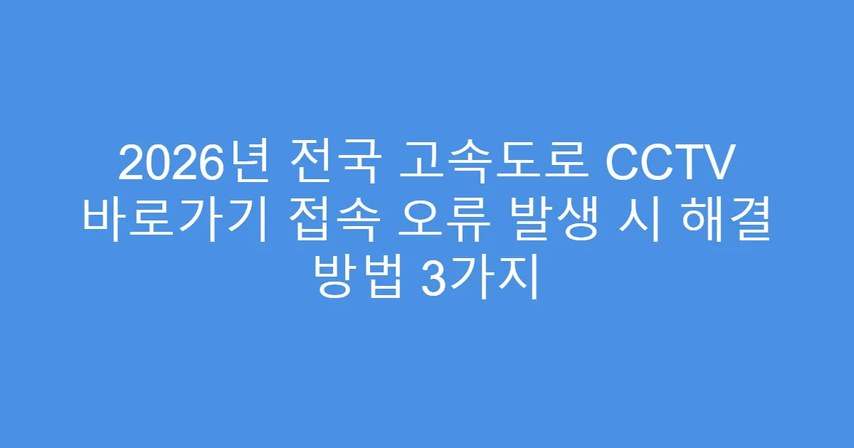 2026년 전국 고속도로 CCTV 바로가기 접속 오류 발생 시 해결 방법 3가지