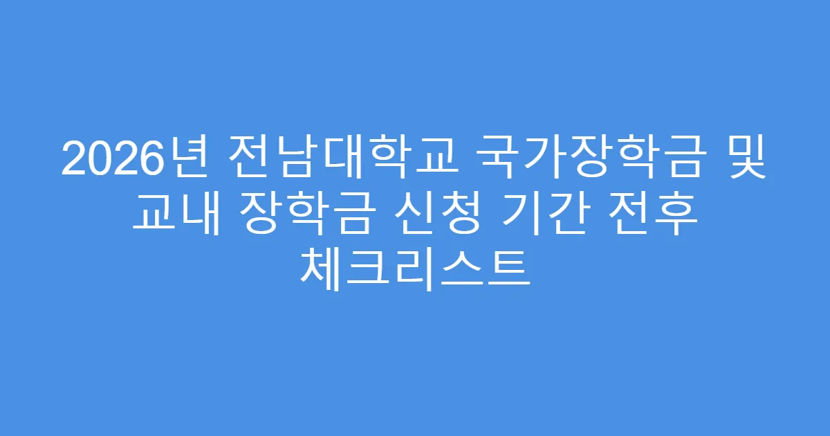 2026년 전남대학교 국가장학금 및 교내 장학금 신청 기간 전후 체크리스트
