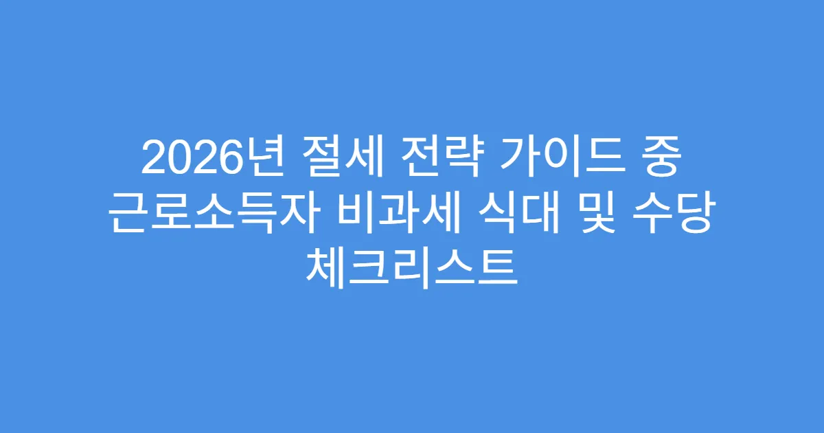 2026년 절세 전략 가이드 중 근로소득자 비과세 식대 및 수당 체크리스트