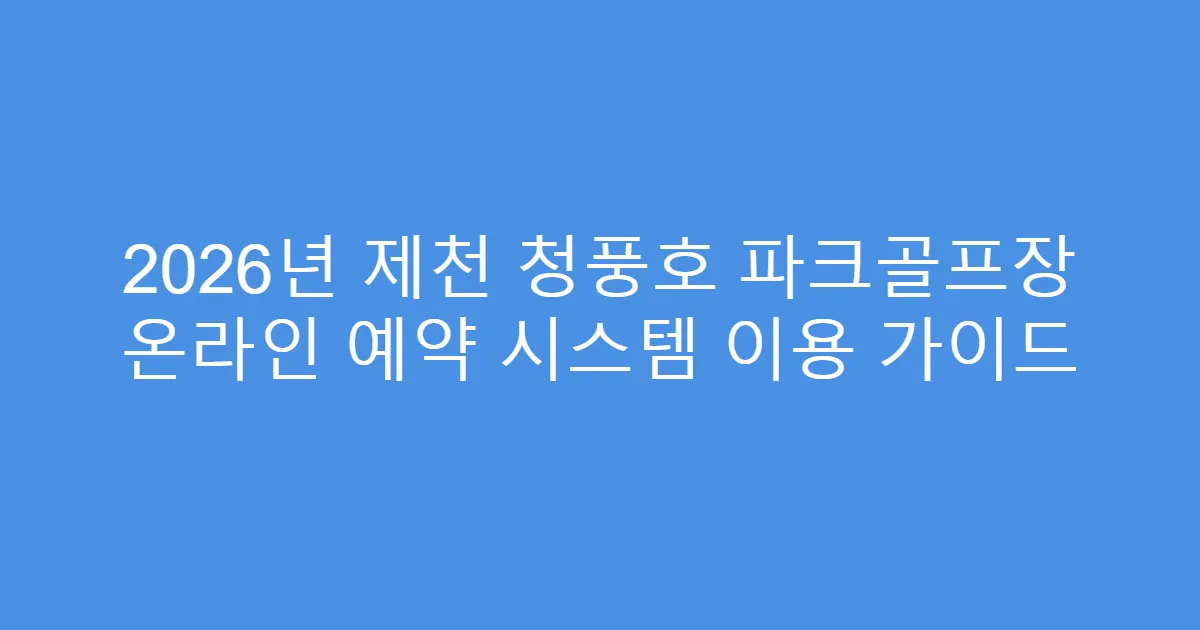2026년 제천 청풍호 파크골프장 온라인 예약 시스템 이용 가이드