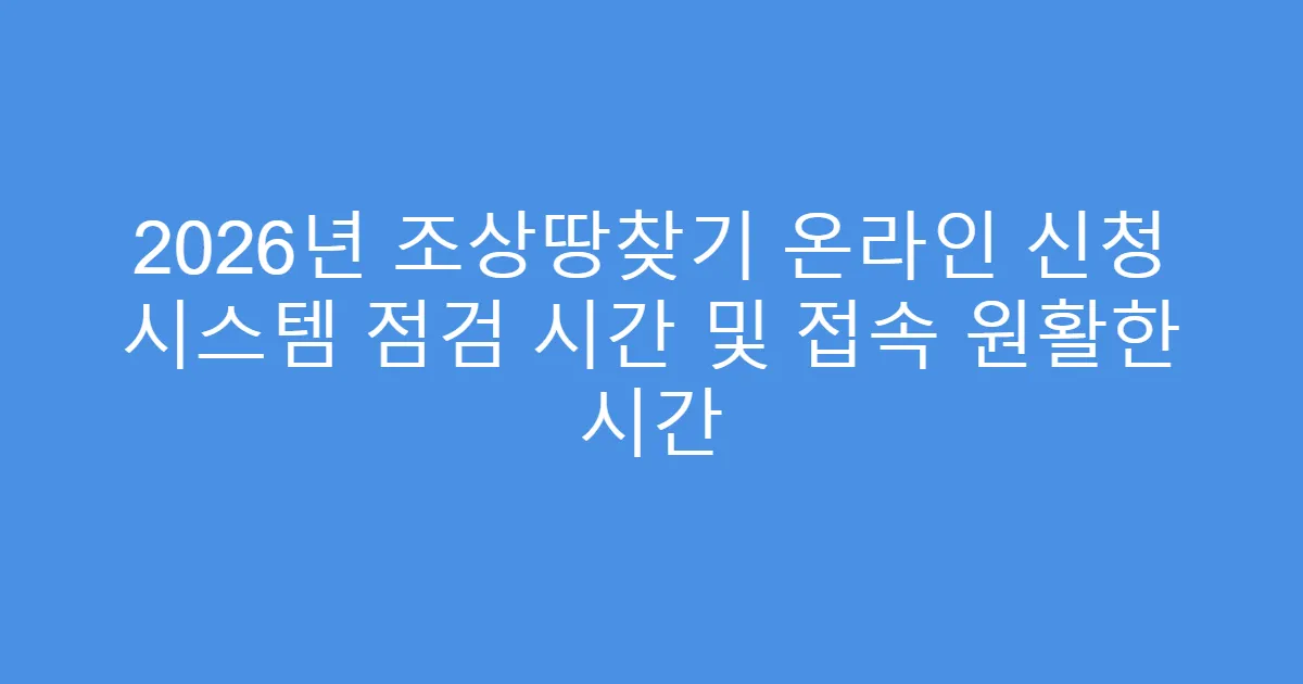 2026년 조상땅찾기 온라인 신청 시스템 점검 시간 및 접속 원활한 시간