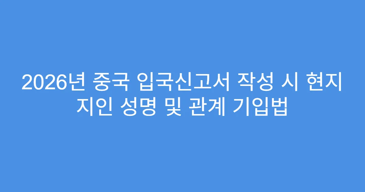2026년 중국 입국신고서 작성 시 현지 지인 성명 및 관계 기입법