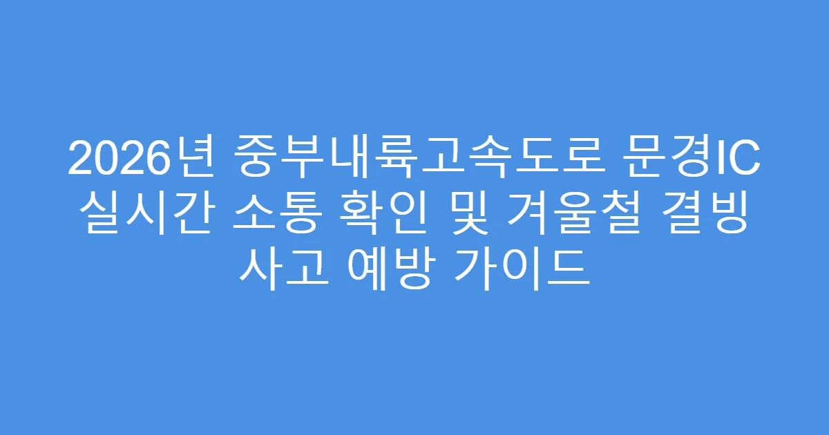 2026년 중부내륙고속도로 문경IC 실시간 소통 확인 및 겨울철 결빙 사고 예방 가이드