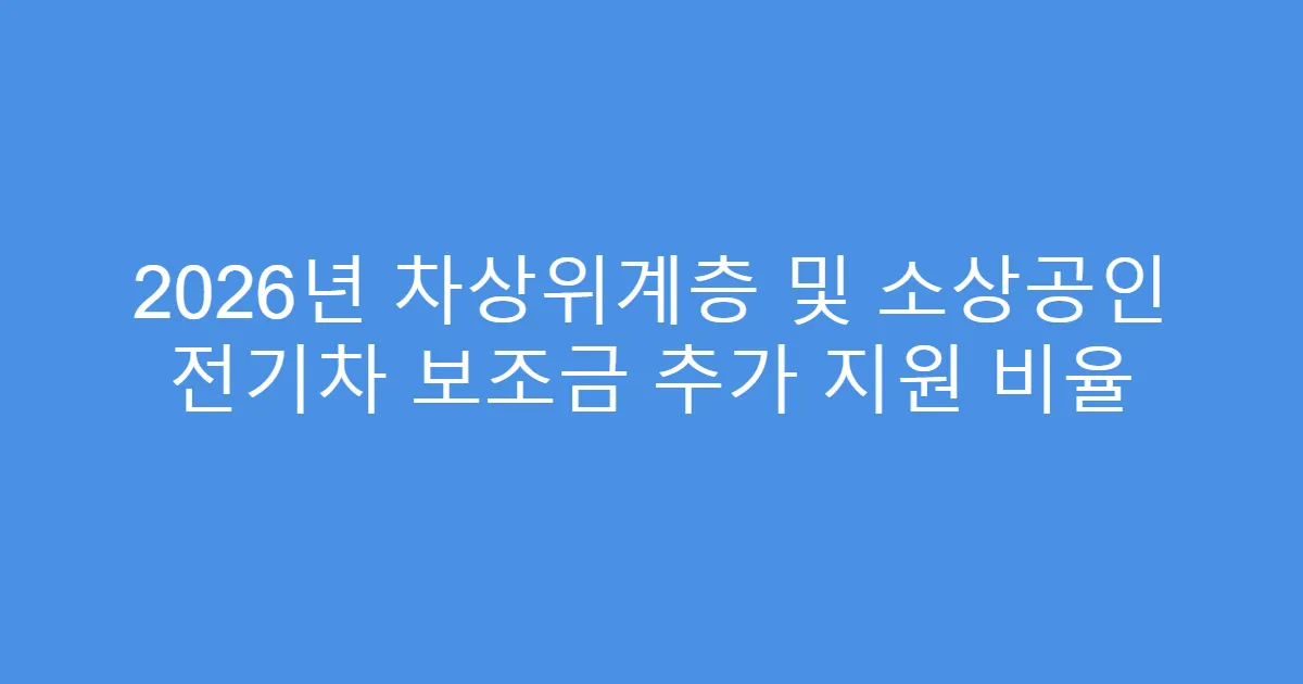 2026년 차상위계층 및 소상공인 전기차 보조금 추가 지원 비율