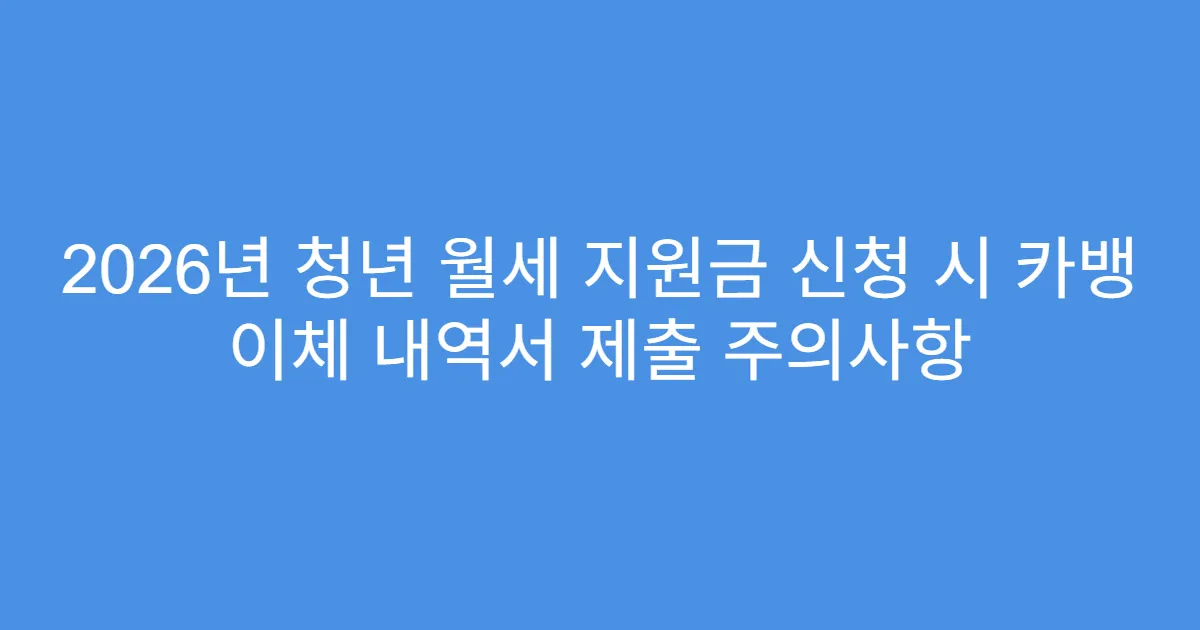 2026년 청년 월세 지원금 신청 시 카뱅 이체 내역서 제출 주의사항