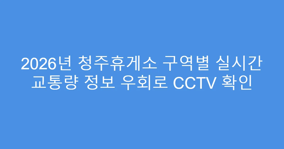 2026년 청주휴게소 구역별 실시간 교통량 정보 우회로 CCTV 확인