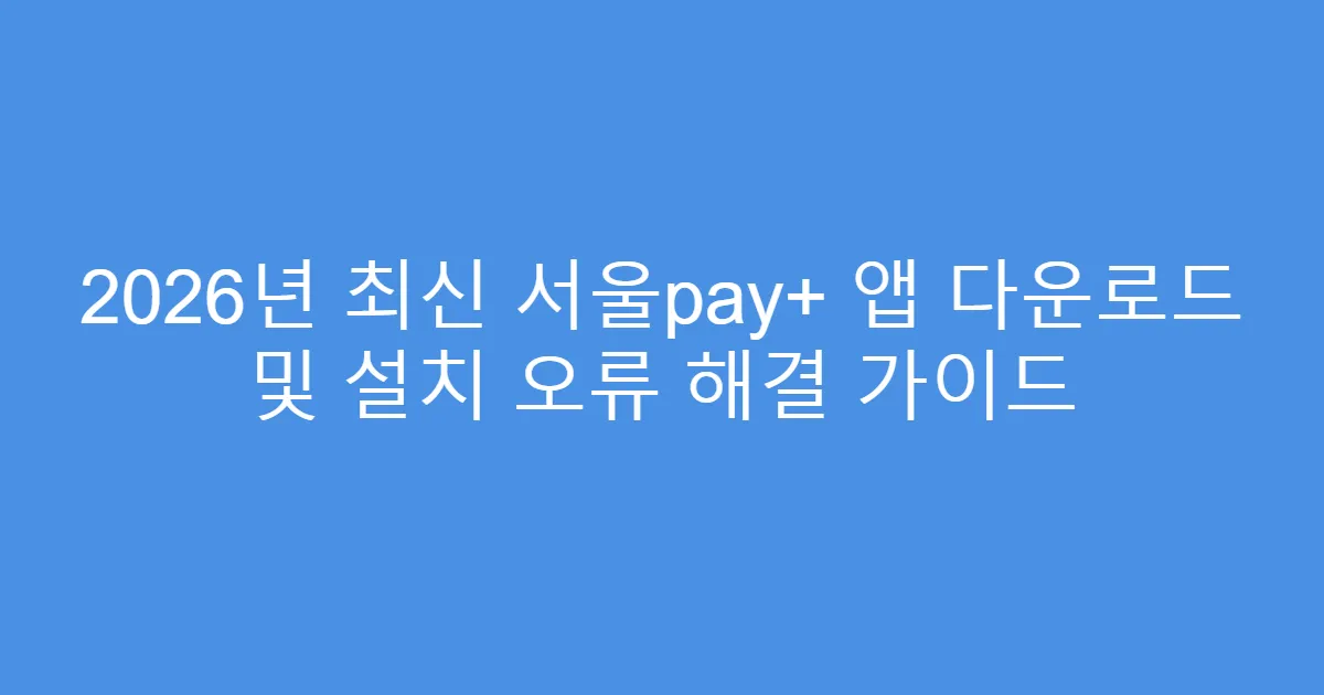 2026년 최신 서울pay+ 앱 다운로드 및 설치 오류 해결 가이드