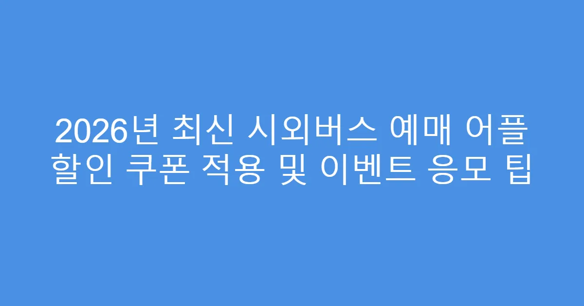 2026년 최신 시외버스 예매 어플 할인 쿠폰 적용 및 이벤트 응모 팁