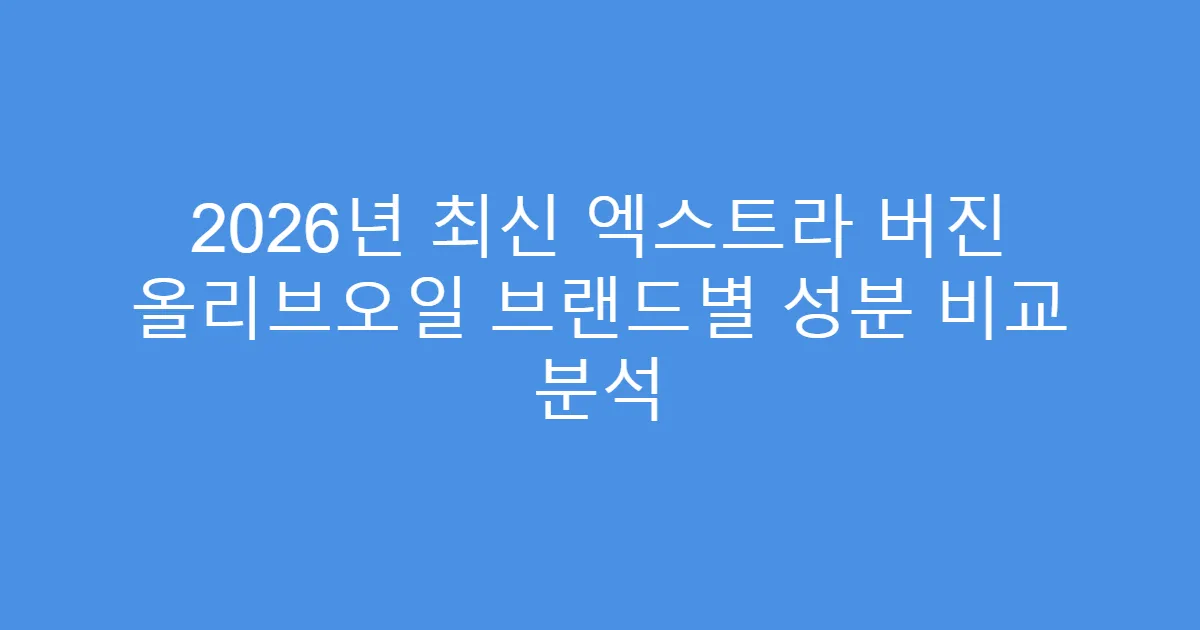 2026년 최신 엑스트라 버진 올리브오일 브랜드별 성분 비교 분석