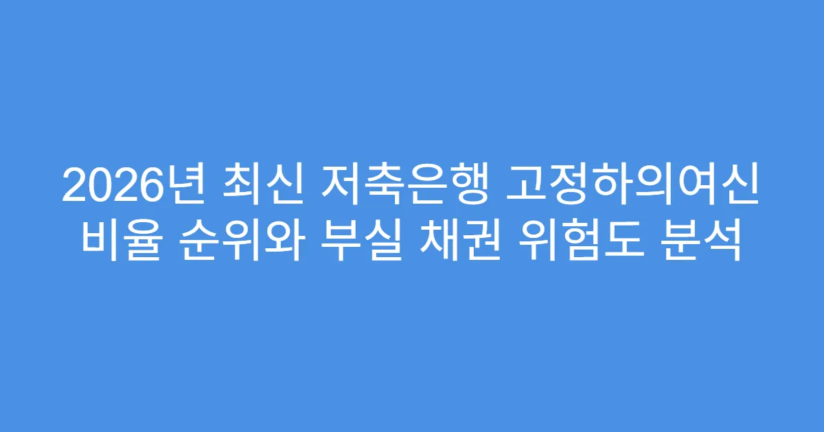 2026년 최신 저축은행 고정하의여신 비율 순위와 부실 채권 위험도 분석
