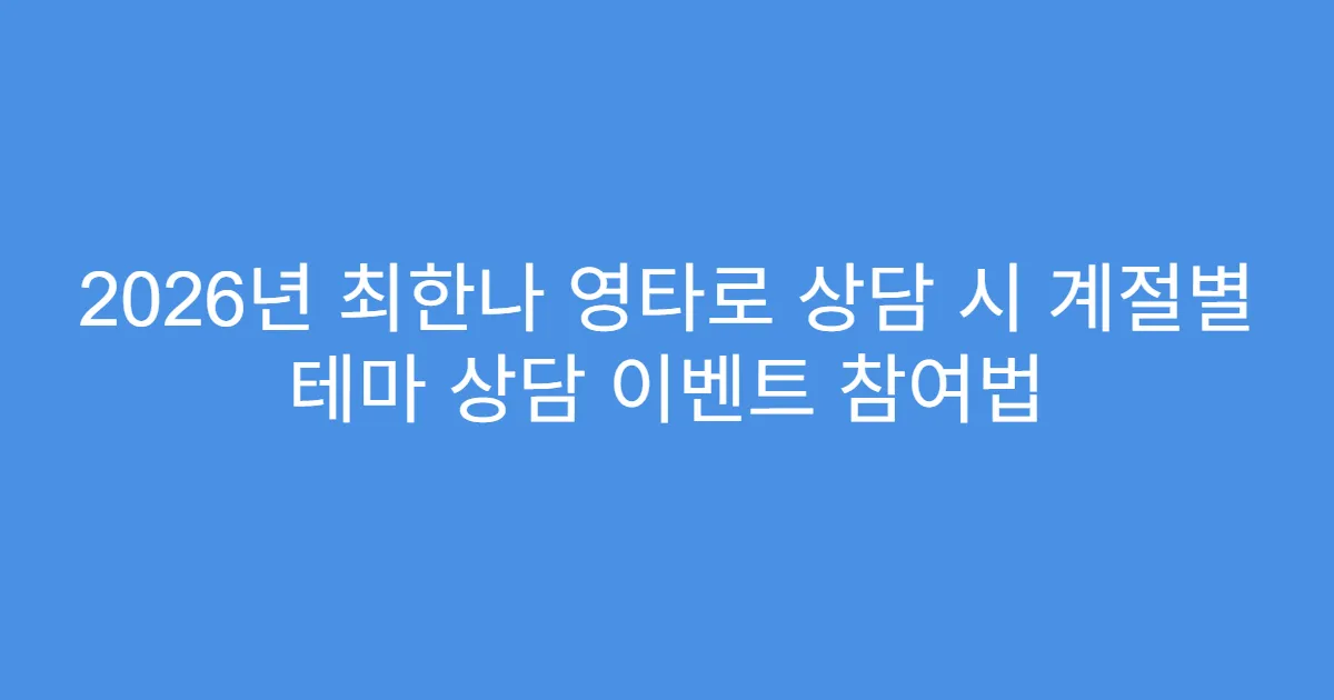 2026년 최한나 영타로 상담 시 계절별 테마 상담 이벤트 참여법