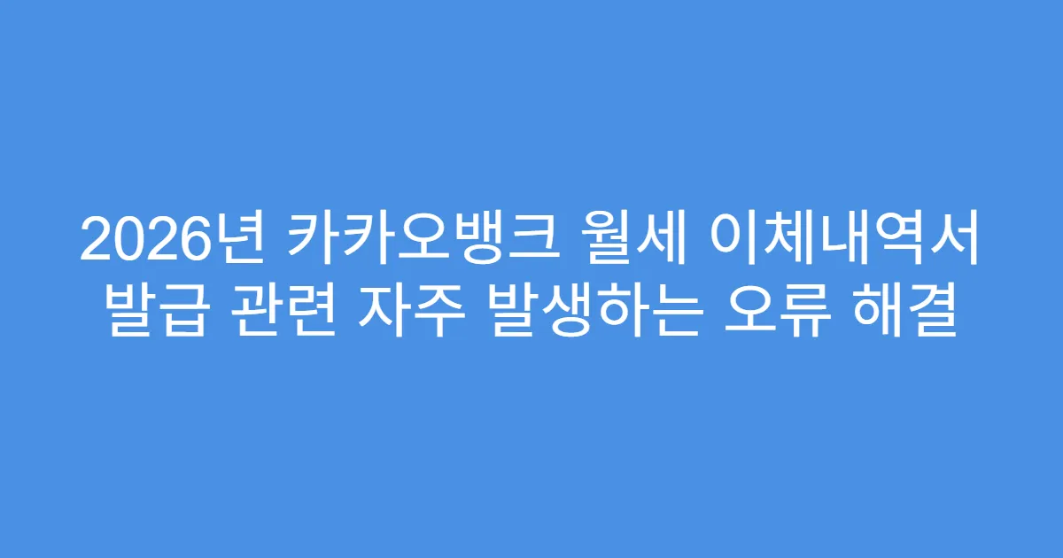 2026년 카카오뱅크 월세 이체내역서 발급 관련 자주 발생하는 오류 해결