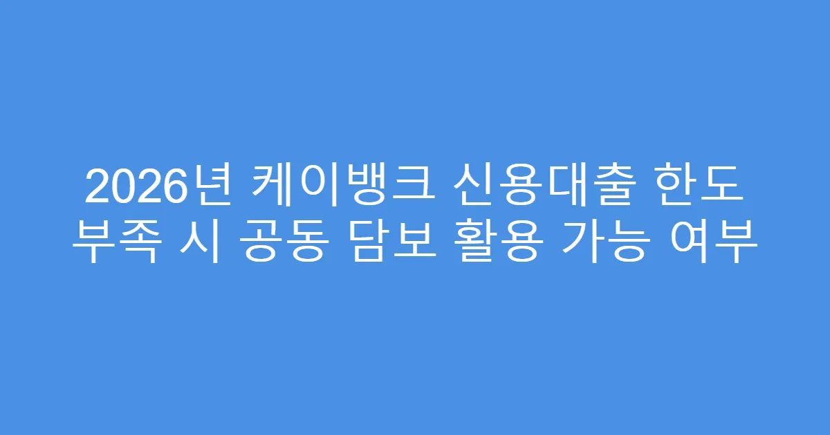 2026년 케이뱅크 신용대출 한도 부족 시 공동 담보 활용 가능 여부