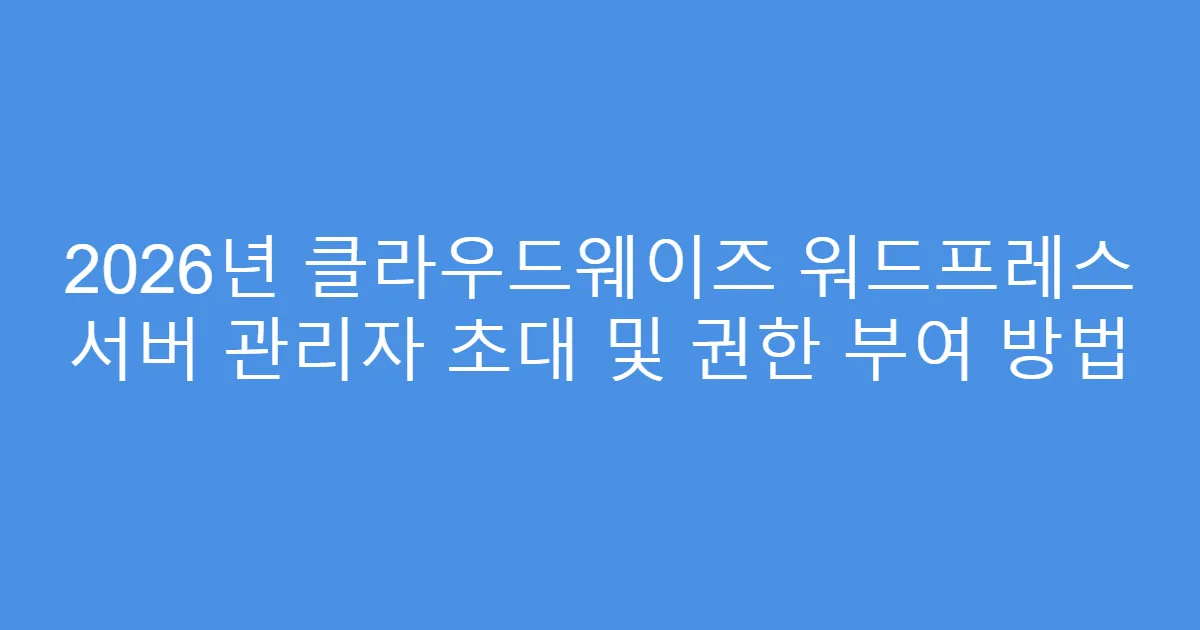 2026년 클라우드웨이즈 워드프레스 서버 관리자 초대 및 권한 부여 방법