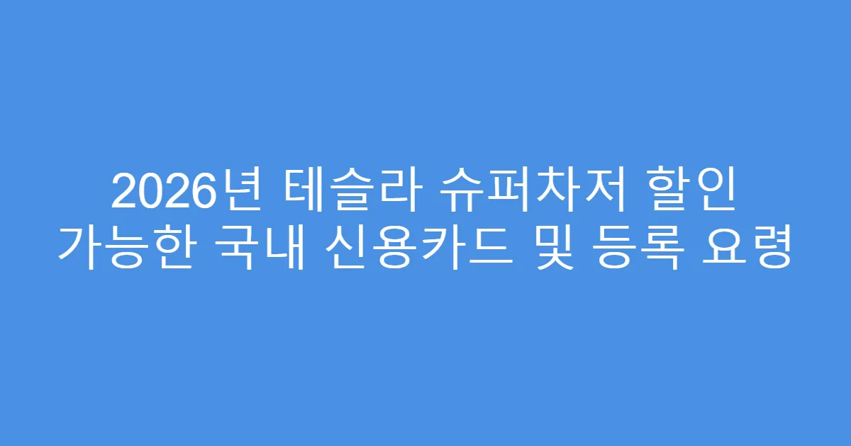 2026년 테슬라 슈퍼차저 할인 가능한 국내 신용카드 및 등록 요령