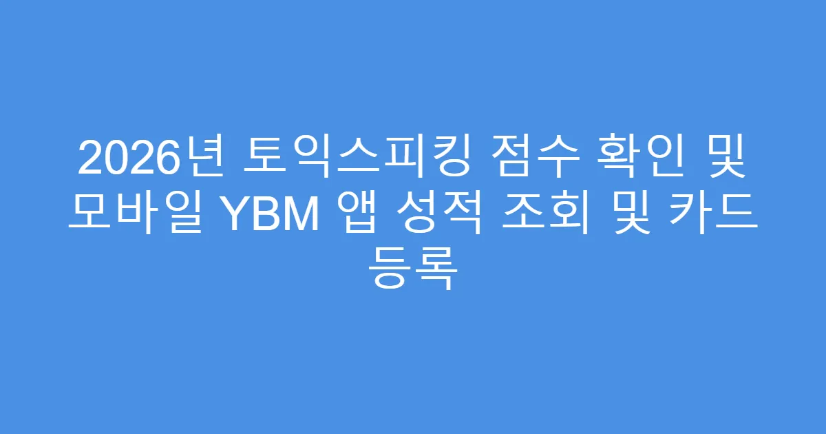 2026년 토익스피킹 점수 확인 및 모바일 YBM 앱 성적 조회 및 카드 등록