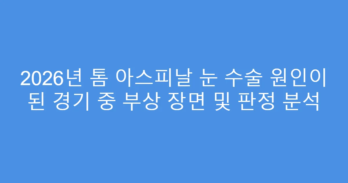 2026년 톰 아스피날 눈 수술 원인이 된 경기 중 부상 장면 및 판정 분석