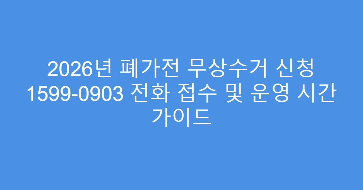 2026년 폐가전 무상수거 신청 1599-0903 전화 접수 및 운영 시간 가이드