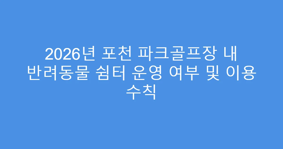 2026년 포천 파크골프장 내 반려동물 쉼터 운영 여부 및 이용 수칙